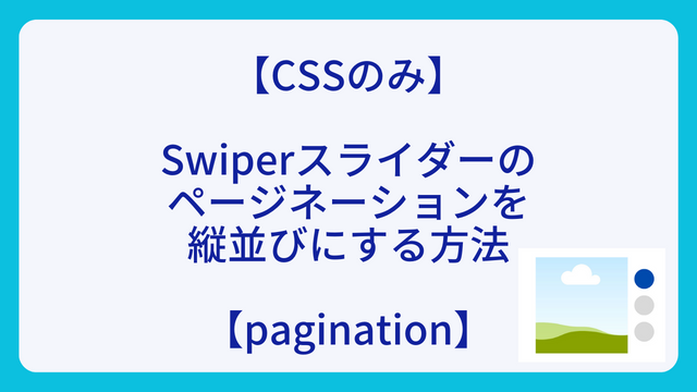 【CSSのみ】Swiperスライダーのページネーションを縦並びにする方法【pagination】