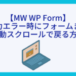 【MW WP Form】入力エラー時にフォームまで自動スクロールで戻る方法