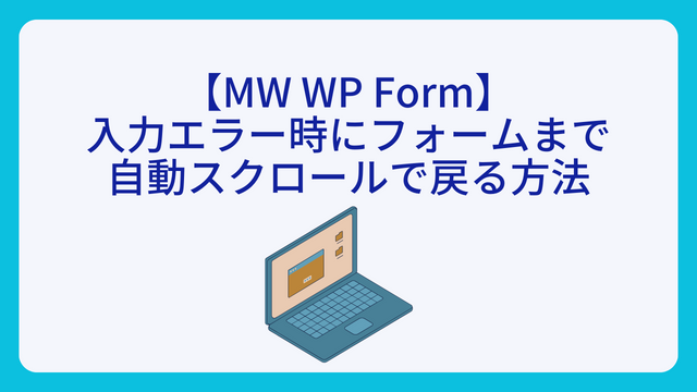 【MW WP Form】入力エラー時にフォームまで自動スクロールで戻る方法