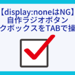 【displaynoneはNG】自作ラジオボタンチェックボックスをTABで操作する