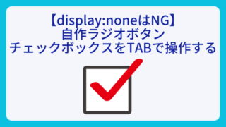 【displaynoneはNG】自作ラジオボタンチェックボックスをTABで操作する